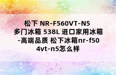 松下 NR-F560VT-N5 多门冰箱 538L 进口家用冰箱-高端品质 松下冰箱nr-f504vt-n5怎么样